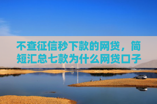 不查征信秒下款的网贷，简短汇总七款为什么网贷口子不下款了