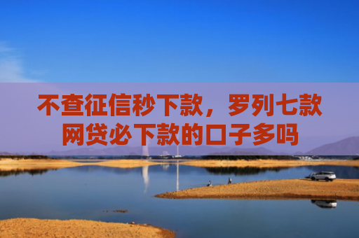 不查征信秒下款，罗列七款网贷必下款的口子多吗