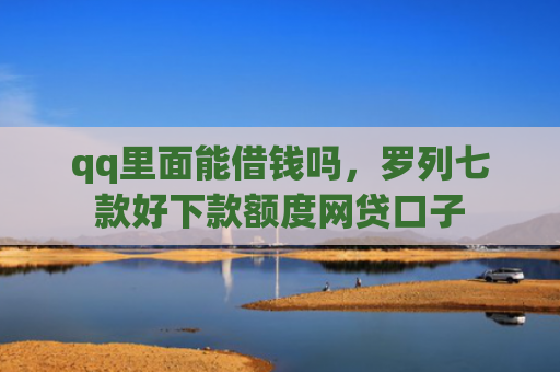 qq里面能借钱吗，罗列七款好下款额度网贷口子