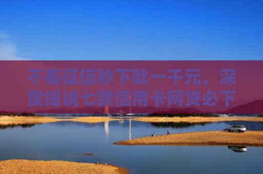 不看征信秒下款一千元，深度细说七款信用卡网贷必下款的口子