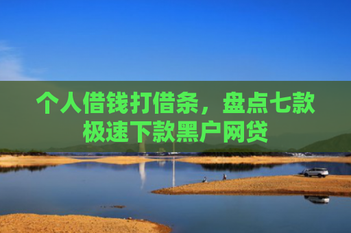 个人借钱打借条，盘点七款极速下款黑户网贷