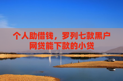 个人助借钱，罗列七款黑户网贷能下款的小贷