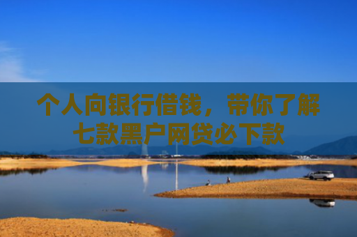 个人向银行借钱，带你了解七款黑户网贷必下款