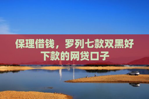 保理借钱，罗列七款双黑好下款的网贷口子