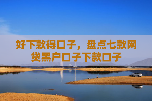 好下款得口子，盘点七款网贷黑户口子下款口子