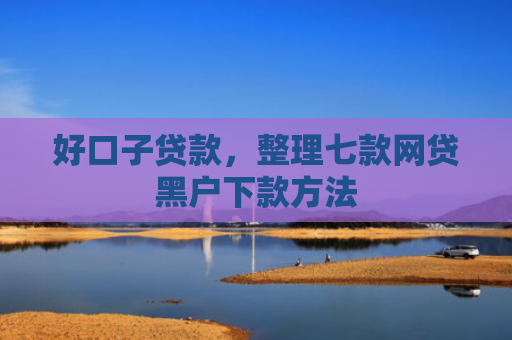好口子贷款，整理七款网贷黑户下款方法