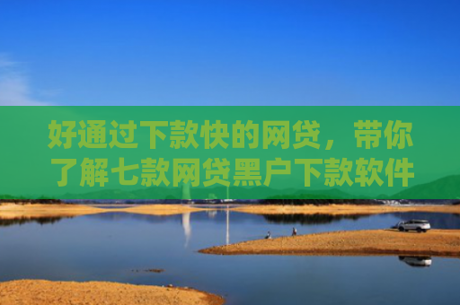 好通过下款快的网贷，带你了解七款网贷黑户下款软件