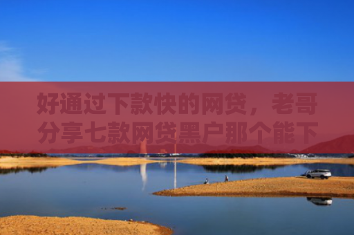 好通过下款快的网贷，老哥分享七款网贷黑户那个能下款