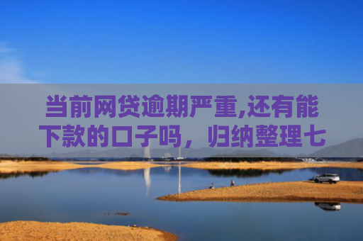 当前网贷逾期严重,还有能下款的口子吗，归纳整理七款黑户贷款下款口子有影响吗