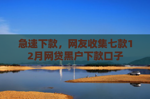 急速下款，网友收集七款12月网贷黑户下款口子