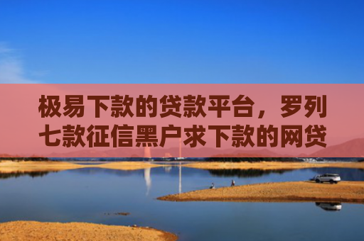 极易下款的贷款平台，罗列七款征信黑户求下款的网贷