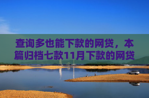 查询多也能下款的网贷，本篇归档七款11月下款的网贷口子