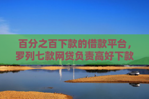 百分之百下款的借款平台，罗列七款网贷负责高好下款的口子