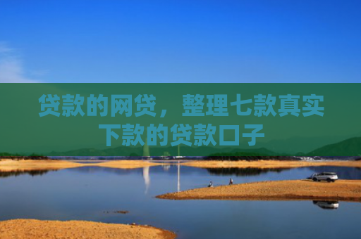 贷款的网贷，整理七款真实下款的贷款口子