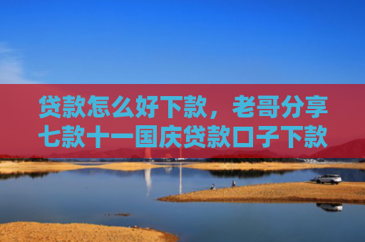 贷款怎么好下款，老哥分享七款十一国庆贷款口子下款吗