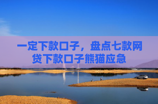 一定下款口子，盘点七款网贷下款口子熊猫应急