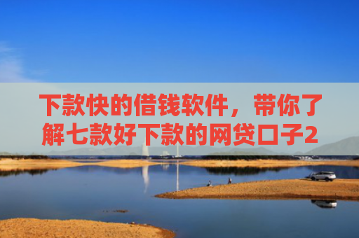 下款快的借钱软件，带你了解七款好下款的网贷口子20岁
