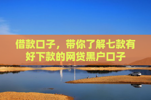借款口子，带你了解七款有好下款的网贷黑户口子