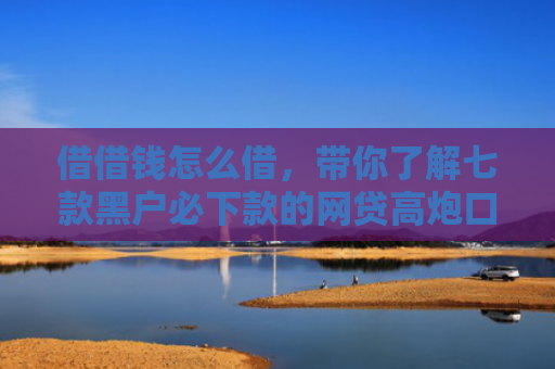 借借钱怎么借，带你了解七款黑户必下款的网贷高炮口