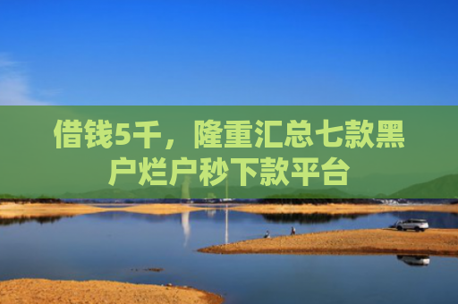 借钱5千，隆重汇总七款黑户烂户秒下款平台