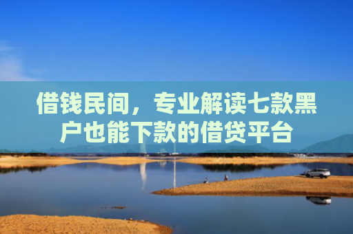 借钱民间，专业解读七款黑户也能下款的借贷平台