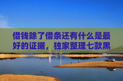 借钱除了借条还有什么是最好的证据，独家整理七款黑户哪些平台可以下款