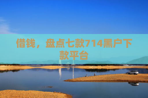借钱，盘点七款714黑户下款平台