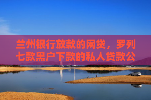 兰州银行放款的网贷，罗列七款黑户下款的私人贷款公司