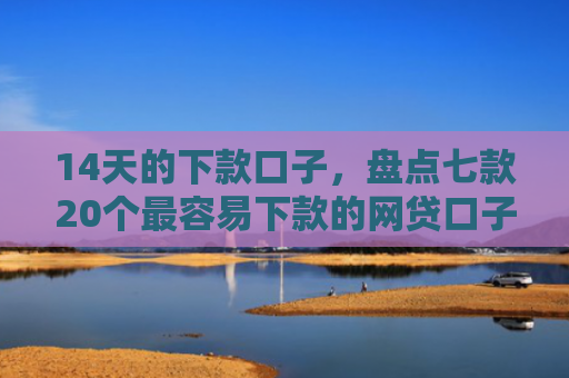 14天的下款口子，盘点七款20个最容易下款的网贷口子