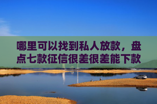 哪里可以找到私人放款，盘点七款征信很差很差能下款网贷
