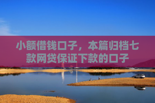 小额借钱口子，本篇归档七款网贷保证下款的口子