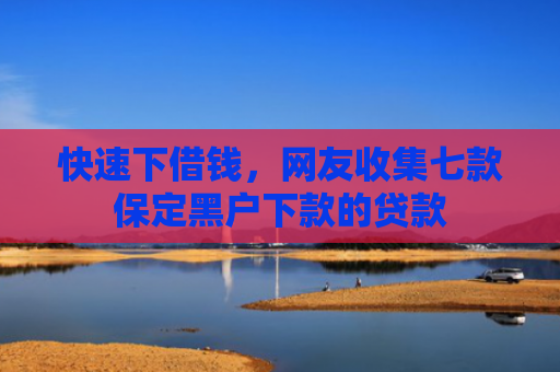 快速下借钱，网友收集七款保定黑户下款的贷款