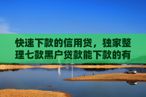 快速下款的信用贷，独家整理七款黑户贷款能下款的有哪些