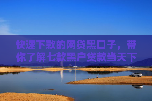 快速下款的网贷黑口子，带你了解七款黑户贷款当天下款一万6