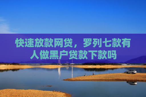 快速放款网贷，罗列七款有人做黑户贷款下款吗