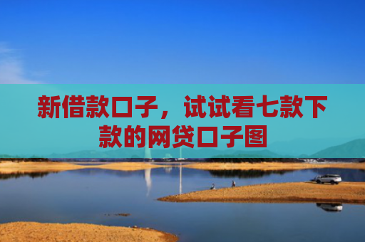 新借款口子，试试看七款下款的网贷口子图