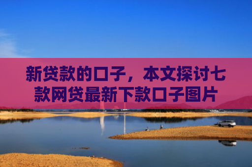 新贷款的口子，本文探讨七款网贷最新下款口子图片
