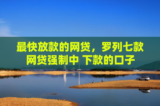 最快放款的网贷，罗列七款网贷强制中 下款的口子