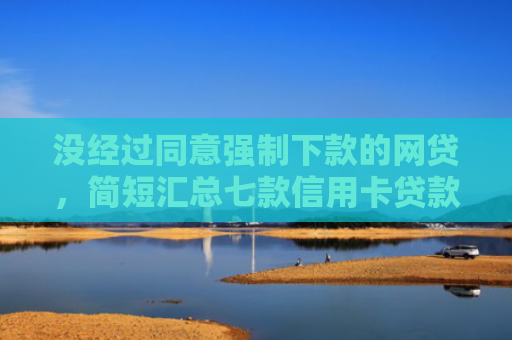 没经过同意强制下款的网贷，简短汇总七款信用卡贷款黑户下款口子