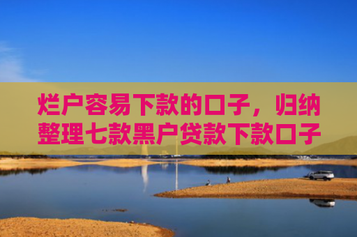 烂户容易下款的口子，归纳整理七款黑户贷款下款口子能通过吗
