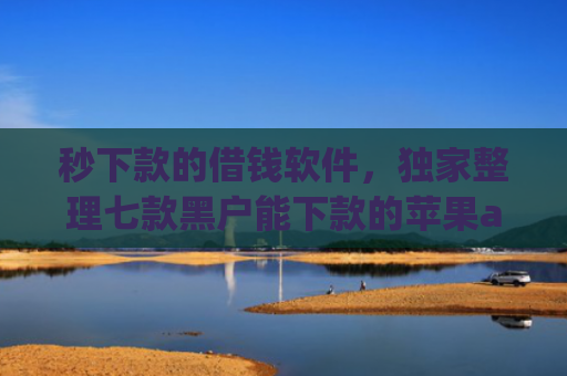 秒下款的借钱软件，独家整理七款黑户能下款的苹果app