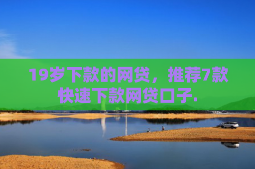 19岁下款的网贷，推荐7款快速下款网贷口子.