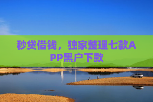 秒贷借钱，独家整理七款APP黑户下款