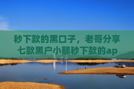 秒下款的黑口子，老哥分享七款黑户小额秒下款的app