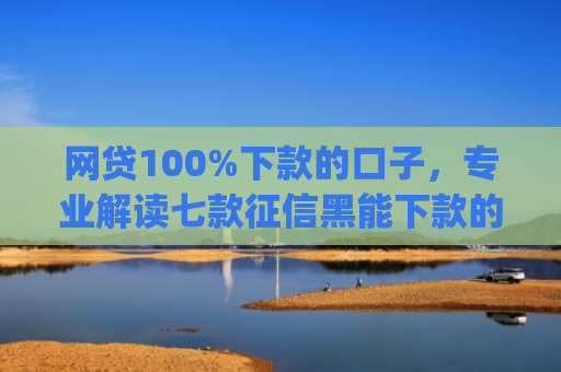 网贷100%下款的口子，专业解读七款征信黑能下款的app
