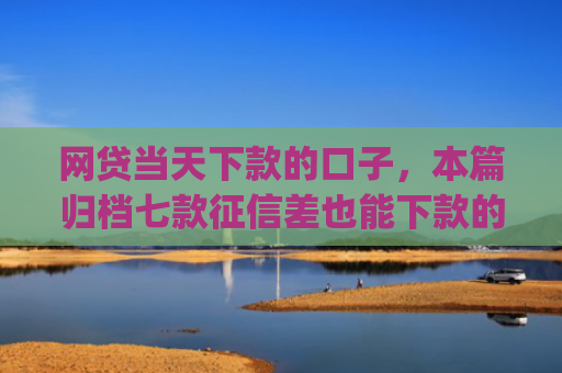 网贷当天下款的口子，本篇归档七款征信差也能下款的app