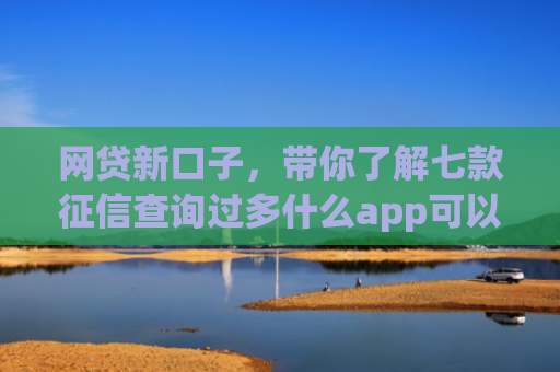 网贷新口子，带你了解七款征信查询过多什么app可以下款