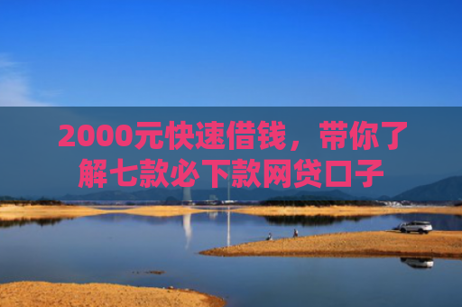2000元快速借钱，带你了解七款必下款网贷口子