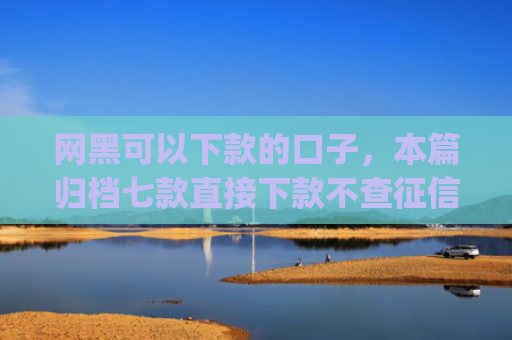 网黑可以下款的口子，本篇归档七款直接下款不查征信的分期app