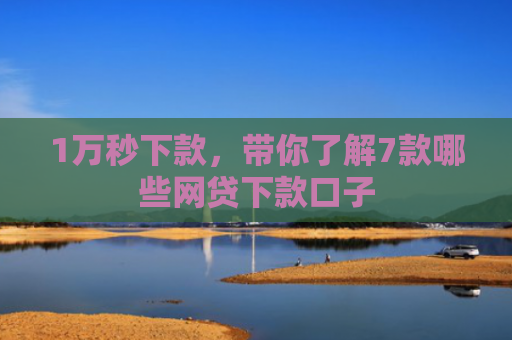 1万秒下款，带你了解7款哪些网贷下款口子